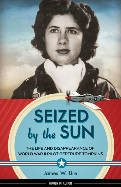 Seized by the Sun : The Life and Disappearance of World War II Pilot Gertrude Tompkins, Hardback Book