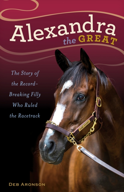 Alexandra the Great : The Story of the Record-Breaking Filly Who Ruled the Racetrack, EPUB eBook