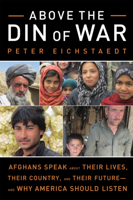 Above the Din of War : Afghans Speak About Their Lives, Their Country, and Their Future-and Why America Should Listen, Paperback / softback Book