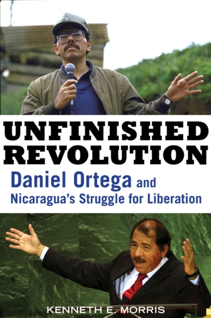 Unfinished Revolution : Daniel Ortega and Nicaragua's Struggle for Liberation, Paperback / softback Book