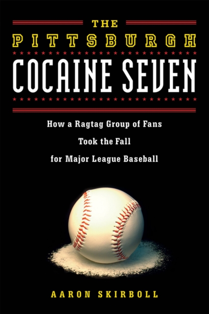 The Pittsburgh Cocaine Seven : How a Ragtag Group of Fans Took the Fall for Major League Baseball, Paperback / softback Book