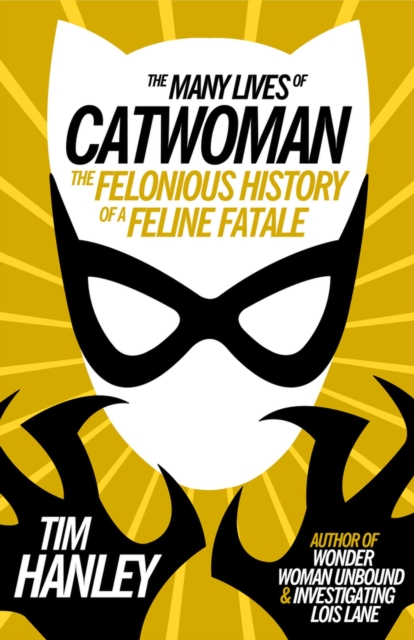 The Many Lives of Catwoman : The Felonious History of a Feline Fatale, Paperback / softback Book