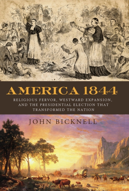 America 1844 : Religious Fervor, Westward Expansion, and the Presidential Election That Transformed a Nation, Paperback / softback Book