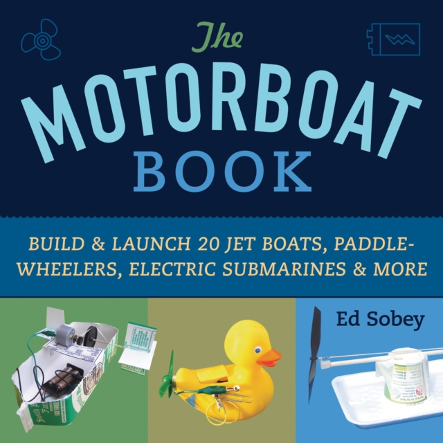 The Motorboat Book : Build & Launch 20 Jet Boats, Paddle-Wheelers, Electric Submarines & More, EPUB eBook