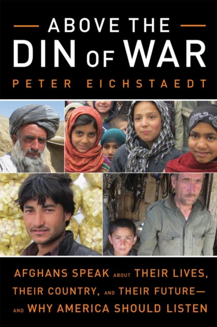 Above the Din of War : Afghans Speak About Their Lives, Their Country, and Their Future-and Why America Should Listen, Hardback Book