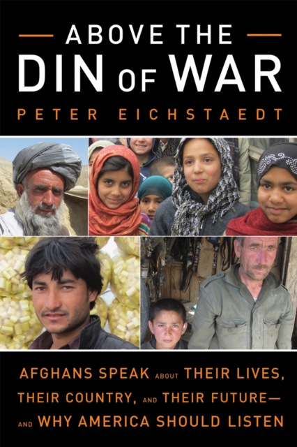 Above the Din of War : Afghans Speak About Their Lives, Their Country, and Their Future--and Why America Should Listen, EPUB eBook