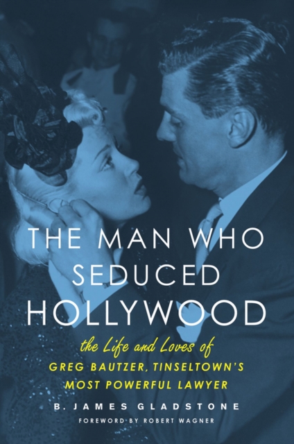 The Man Who Seduced Hollywood : The Life and Loves of Greg Bautzer, Tinseltown's Most Powerful Lawyer, Hardback Book