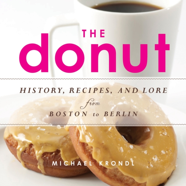 The Donut : History, Recipes, and Lore from Boston to Berlin, Paperback / softback Book