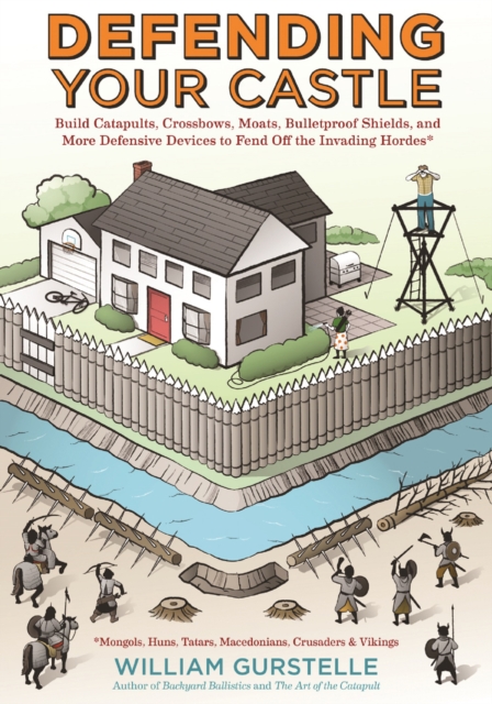 Defending Your Castle : Build Catapults, Crossbows, Moats, Bulletproof Shields, and More Defensive Devices to Fend Off the Invading Hordes, EPUB eBook