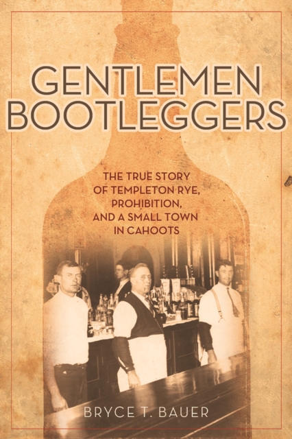 Gentlemen Bootleggers : The True Story of Templeton Rye, Prohibition, and a Small Town in Cahoots, EPUB eBook