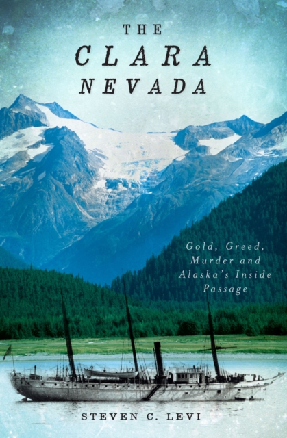 The Clara Nevada : Gold, Greed, Murder and Alaska's Inside Passage, EPUB eBook