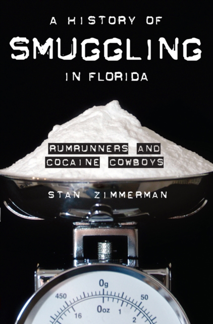 A History of Smuggling in Florida : Rumrunners and Cocaine Cowboys, EPUB eBook