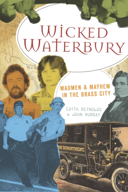 Wicked Waterbury : Madmen & Mayhem in the Brass City, EPUB eBook