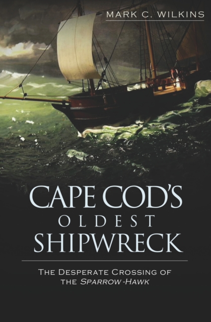 Cape Cod's Oldest Shipwreck : The Desperate Crossing of the Sparrow-Hawk, EPUB eBook