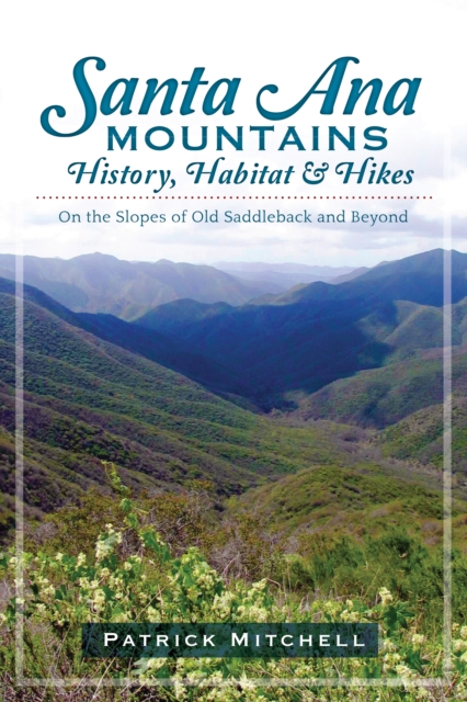 Santa Ana Mountains History, Habitat and Hikes : On the Slopes of Old Saddleback and Beyond, EPUB eBook