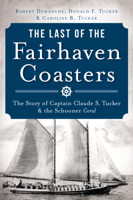 The Last of the Fairhaven Coasters: The Story of Captain Claude S. Tucker and the Schooner Coral, EPUB eBook