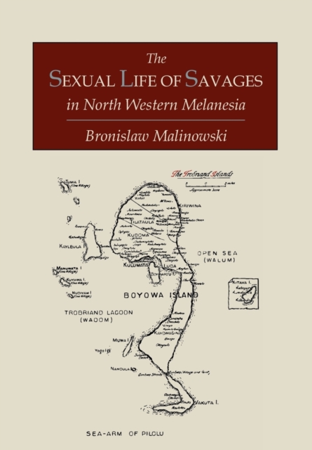 The Sexual Life of Savages in North-Western Melanesia; An Ethnographic Account of Courtship, Marriage and Family Life Among the Natives of the Trobriand Islands, British New Guinea, Paperback / softback Book