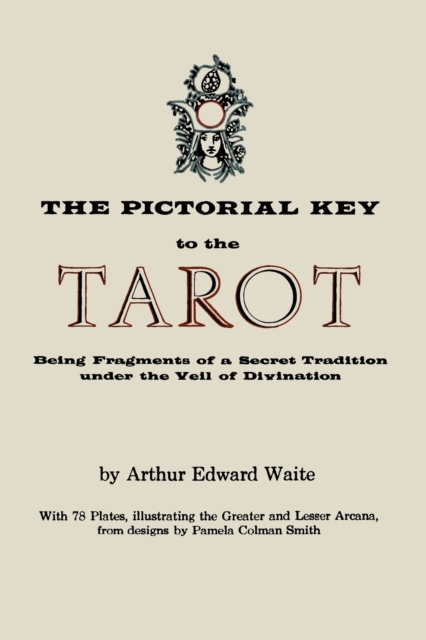 The Pictorial Key to the Tarot : Being Fragments of a Secret Tradition Under the Veil of Divination. Illustrated with 78 Tarot Cards, Paperback / softback Book