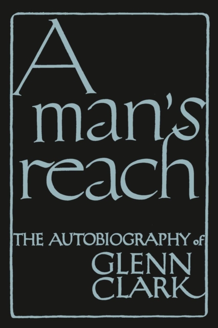 A Man's Reach : The Autobiography of Glenn Clark, Paperback / softback Book