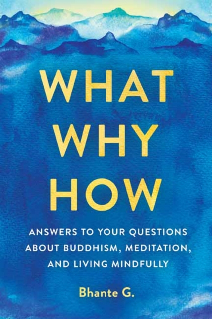 What, Why, How : Answers to Your Questions About Buddhism, Meditation, and Living Mindfully, Paperback / softback Book