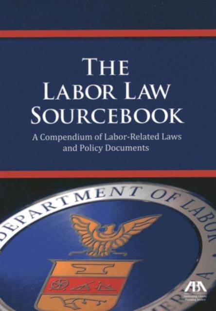 The Labor Law Sourcebook : A Compendium of Labor-Related Laws and Policy Documents, Paperback / softback Book