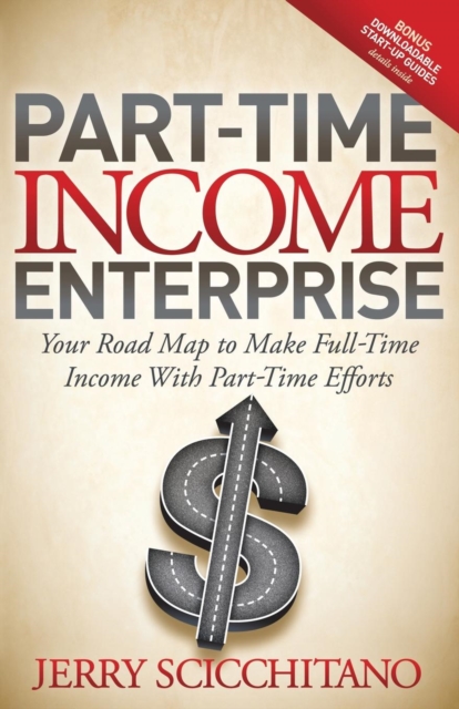 Part-Time Income Enterprise : Your Road Map to Make Full-Time Income With Part-Time Efforts, Paperback / softback Book