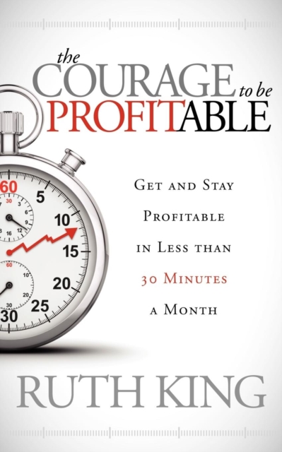 The Courage to be Profitable : Get and Stay Profitable in Less than 30 Minutes a Month, Paperback / softback Book