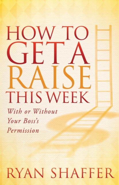 How to Get a Raise This Week : With or Without Your Boss's Permission, Hardback Book