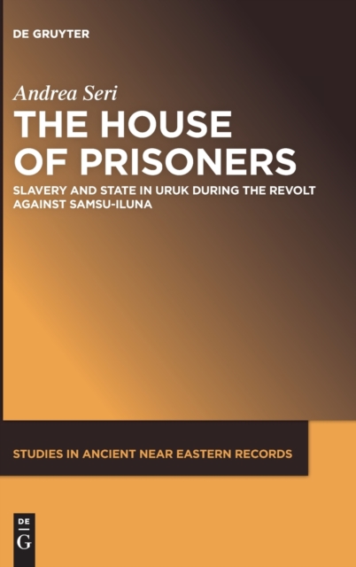 The House of Prisoners : Slavery and State in Uruk during the Revolt against Samsu-iluna, Hardback Book