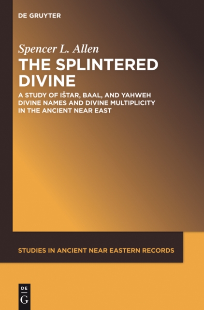 The Splintered Divine : A Study of Istar, Baal, and Yahweh Divine Names and Divine Multiplicity in the Ancient Near East, PDF eBook
