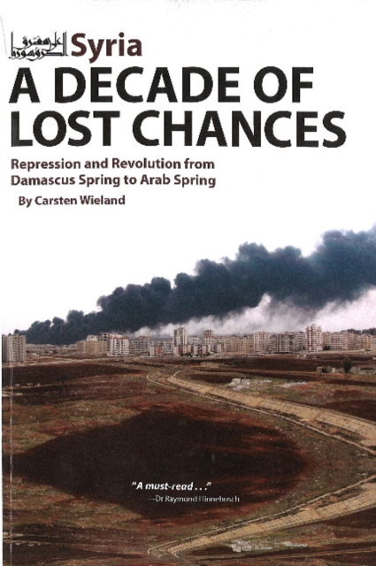 Syria - A Decade of Lost Chances : Repression & Revolution from Damascus Spring to Arab Spring, Hardback Book