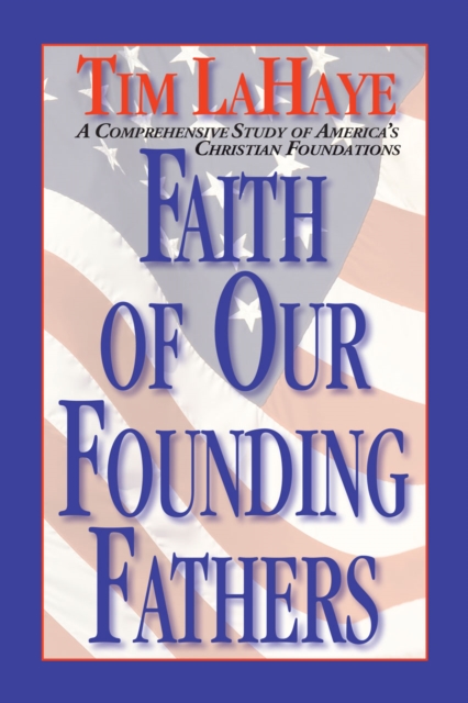 Faith of Our Founding Fathers : A Comprehensive Study of America's Christian Foundations, EPUB eBook