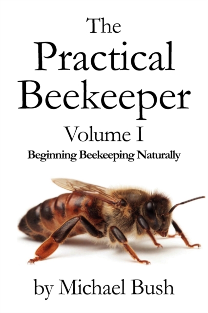 The Practical Beekeeper Volume I Beginning Beekeeping Naturally, Paperback / softback Book