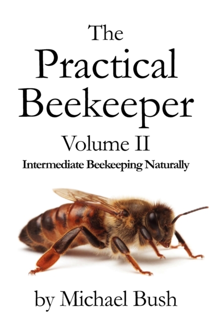 The Practical Beekeeper Volume II Intermediate Beekeeping Naturally, Paperback / softback Book