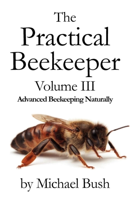 The Practical Beekeeper Volume III Advanced Beekeeping Naturally, Paperback / softback Book
