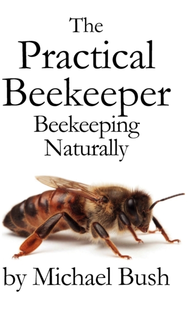The Practical Beekeeper : Beekeeping Naturally, Hardback Book