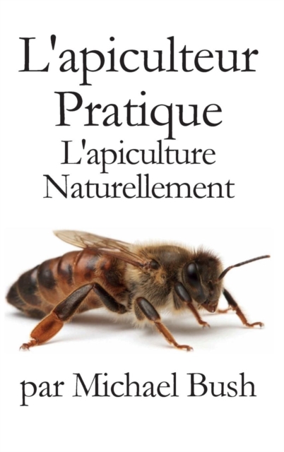 L'apiculteur Pratique : L'apiculture Naturellement, Hardback Book