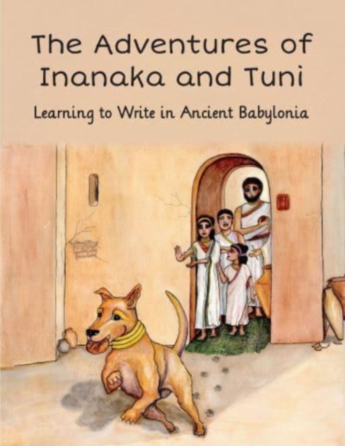 Adventures of Inanaka and Tuni : Learning to Write in Ancient Babylonia, Paperback / softback Book
