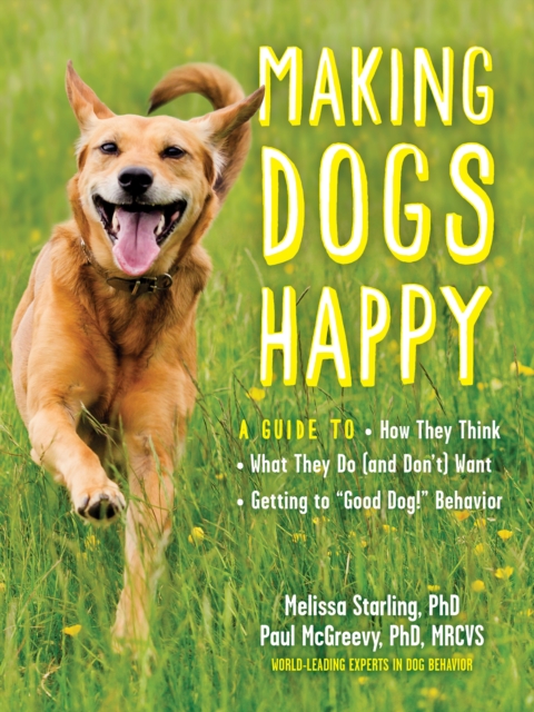 Making Dogs Happy : A Guide to How They Think, What They Do (and Don't) Want, and Getting to "Good Dog!" Behavior, EPUB eBook