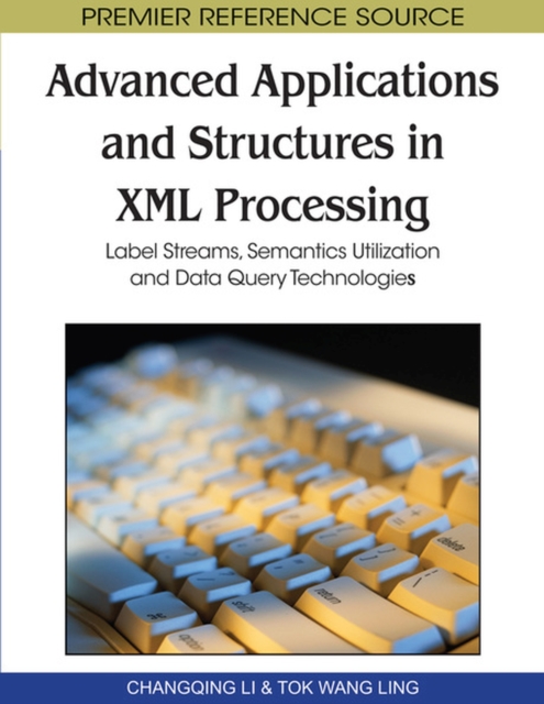Advanced Applications and Structures in XML Processing : Label Streams, Semantics Utilization and Data Query Technologies, Hardback Book