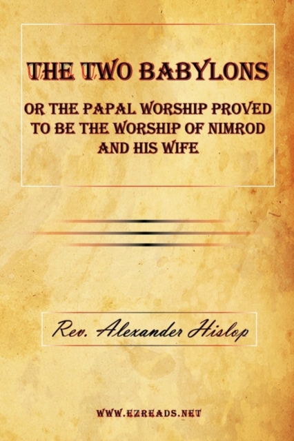 The Two Babylons or the Papal Worship Proved to Be the Worship of Nimrod and His Wife, Hardback Book