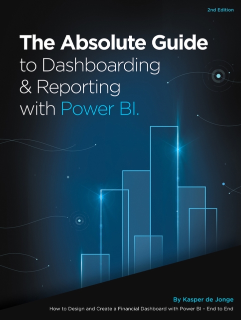 The Absolute Guide to Dashboarding and Reporting with Power BI : How to Design and Create a Financial Dashboard with Power BI - End to End, Paperback / softback Book