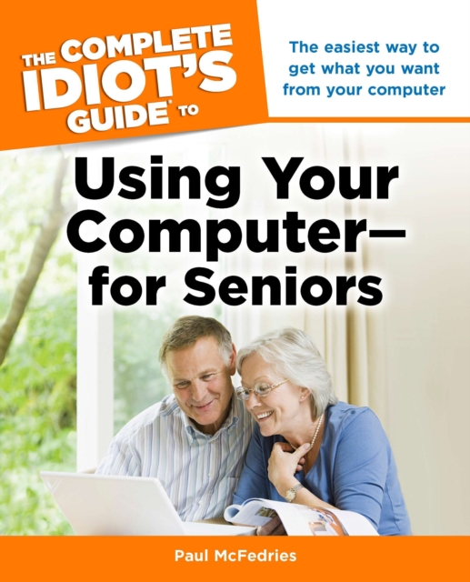 The Complete Idiot's Guide to Using Your Computer-for Seniors : The Easiest Way to Get What You Want from Your Computer, Paperback / softback Book