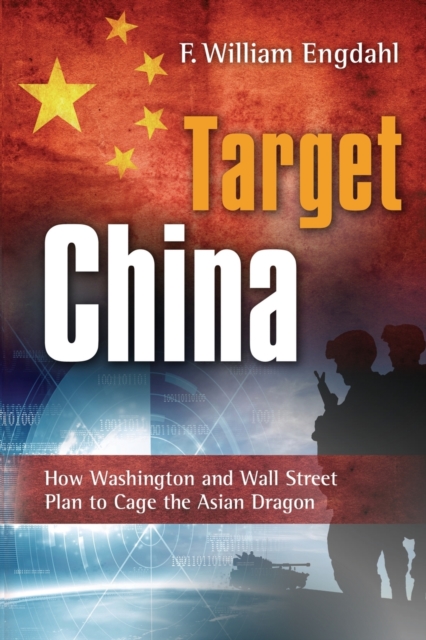 Target China : How Washington & Wall Street Plan to Cage the Asian Dragon, Paperback / softback Book