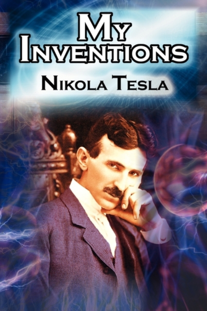 My Inventions : The Autobiography of Inventor Nikola Tesla from the Pages of Electrical Experimenter, Paperback / softback Book