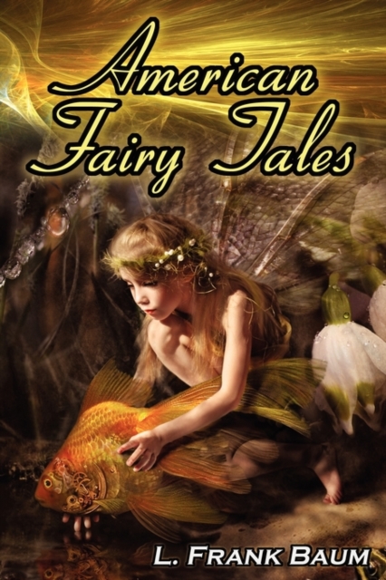 American Fairy Tales : From the Author of the Wizard of Oz, L. Frank Baum, Comes 12 Legendary Fables, Fantasies, and Folk Tales, Paperback / softback Book