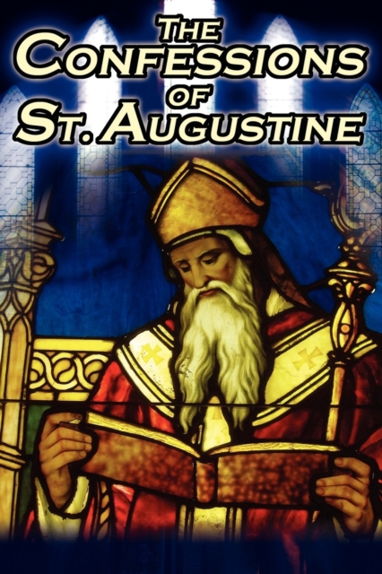 Confessions of St. Augustine : The Original, Classic Text by Augustine Bishop of Hippo, His Autobiography and Conversion Story, Paperback / softback Book
