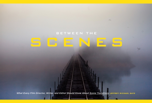 Between the Scenes : What Every Film Director, Writer, and Editor Should Know About Scene Transitions, EPUB eBook
