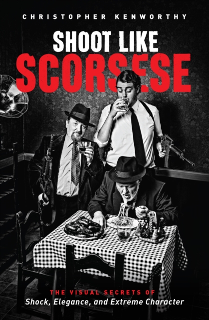 Shoot Like Scorsese : The Visual Secrets of Shock, Elegance, and Extreme Character, EPUB eBook
