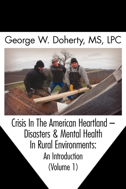 Crisis in the American Heartland : Disasters & Mental Health in Rural Environments -- An Introduction (Volume 1), Hardback Book